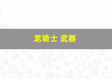 龙骑士 武器